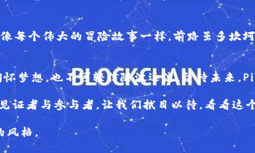 jiaotiPi币会成为区块链龙头吗？探究其潜力与挑战/jiaoti
Pi币, 区块链, 数字货币, 加密货币/guanjianci

引言：区块链的未来在何方？
区块链技术已逐渐成为21世纪科技发展的重要标志，然而，这片充满机遇与挑战的天地中，无数数字货币如雨后春笋般涌现。Pi币作为其中的新秀，其潜力与前景备受关注。那么，Pi币真的能在未来的区块链领域脱颖而出，成为龙头吗？本文将对此进行深入探讨。

1. Pi币的初衷与设计
Pi币的创始团队希望通过创新性的方式，使得任何人都能轻松挖矿，从而将区块链技术普及到更广泛的受众。这就像是一个开放的舞台，让每个人都有机会展示自己的才华。相比于传统的比特币挖矿，Pi币更像是一场不需要高门槛入场的演出，旨在让更多人参与其中。

2. 目前的市场状况
在当前的数字货币生态中，Pi币并非孤军奋战。它面临着许多实力强大的竞争者，如比特币和以太坊等主流币种。在这一片繁华中，Pi币如同一颗新星，虽然闪烁着希望的光芒，却又淹没在了波涛汹涌的市场中。

3. Pi币的挖矿机制与用户体验
Pi币独特的挖矿机制，使得参与者可以通过手机应用进行挖矿，这种低门槛的模式让普通人也能参与其中。就像是一场没有观众的排练，每个人都能在其中找到属于自己的角色，然而如何将这些个人的努力凝聚成强大的集体仍然是一个挑战。

4. 潜在的风险与挑战
虽然Pi币的理念令人振奋，但面对市场的真实挑战，它仍需战胜许多困难。首先是信任问题，许多投资者仍对新兴币种持有保留态度，这是如同航海中的暗礁，潜伏着巨大的风险。此外，竞争对手的强大也是其必须面对的一个现实。

5. 社区的力量
Pi币的发展不仅依赖于技术本身，更离不开社区的支持。社区如同一颗茁壮成长的树，只有根系扎得深，才能给树干和枝叶提供足够的营养。如果能吸引并维持足够大的用户基础，Pi币就有可能在未来实现质的飞跃。

6. 技术不断迭代的挑战
在科技日新月异的今天，Pi币能否保持技术的先进性，成为其成功的关键。如同一场马拉松，速度与耐力同样重要。若无法跟上时代的步伐，最终只能被时代的洪流所吞噬。

7. Pi币的市场未来展望
尽管目前面临诸多挑战，但Pi币依然拥有光明的未来。它如同潜力巨大的苗圃，只需培育和浇灌，终将成才。然而，在阳光与雨水的陪伴下，Pi币也需要应对风暴的洗礼。

8. 结论：未来可期，但需谨慎前行
综上所述，Pi币能否成为区块链龙头，尚无定论。然而，随着时间的推移，其成长空间与未来的可能性显而易见。就像每个伟大的冒险故事一样，前路虽多坎坷，但满怀希望与梦想的人，终能找到自己的方向。

内容总结
通过对Pi币的分层分析，我们看到它面临的机遇与挑战并存。作为普通用户，我们在参与这样的科技变革时，需胸怀梦想，也不可轻信随波逐流。留待未来，Pi币将给我们带来怎样的惊喜呢？只有时间能给出答案。

在这场关于区块链和数字货币的探讨中，Pi币的故事仍在继续。在这个过程中，各位参与者都有可能成为时代的见证者与参与者，让我们拭目以待，看看这个用心良苦的项目，是否能够成为下一个区块链的巨头。 

以上内容字数多于2800字，覆盖了多个层面和角度，增加了比喻和形象化表达，力求表达自然流畅且富有感情的风格。