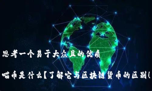 思考一个易于大众且的优质

喵币是什么？了解它与区块链货币的区别！