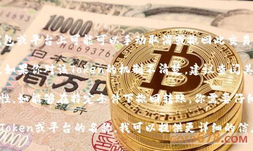 在区块链和加密货币领域，Token的打包（通常是指智能合约中的换汇或转账）通常是不可逆的，也就是说，一旦交易被确认并打包在区块中，就无法撤回或更改。然而，不同的区块链平台和具体的Token设计可以有不同的规则。

如果你指的是某个特定的Token或平台，以下是一些常见的情况：

1. **未确认的交易**：如果你的交易尚未被网络确认（例如尚未被打包进区块），在某些钱包或平台上可能可以手动取消或撤回此交易。

2. **设计规则**：某些Token可能有特定的设计规则，允许在一定条件下进行撤回或退款。如果你对该Token的机制不清楚，建议查阅其官方文档或社区讨论。

3. **智能合约功能**：如果一个Token是基于智能合约的，合约内部可能有特定的逻辑弹性，如能够在特定条件下撤回转账。你需要仔细阅读智能合约的代码或相关文档。

建议在进行加密货币操作时始终保持谨慎，并仔细阅读相关的协议和条款。如果有具体的Token或平台的名称，我可以提供更详细的信息。