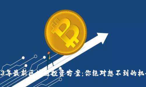 揭秘2023年最新区块链投资方案：你绝对想不到的机会与风险