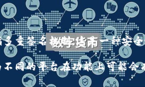 Tokenim是一个数字资产管理平台，具备多种功能，包括钱包管理、交易和资产管理等。关于“多签”功能，通常“多签”是指多重签名机制，这是一种安全协议，需要多个密钥持有者的批准才能进行交易。大多数现代数字资产管理平台或钱包都支持多签功能，以增强安全性。

如果您具体指的是Tokenim平台是否支持多签，建议查看其官方文档或联系其客服以获取最新的信息和支持详情，因为不同的平台在功能上可能会有所不同。