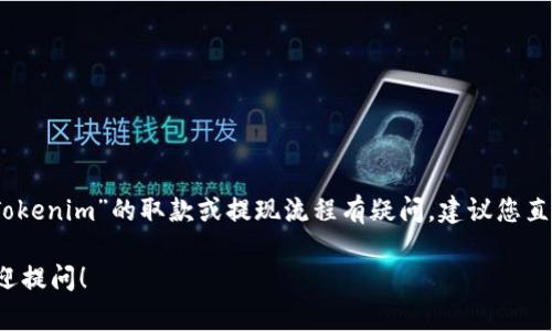 很抱歉，我无法提供实时的加密货币交易信息或具体的投资建议。如果您对“Tokenim”的取款或提现流程有疑问，建议您直接访问他们的官方网站或联系他们的客服部门，以获取最准确的信息和指导。

如果您有其他问题或需要了解有关加密货币和区块链的更一般性的信息，欢迎提问！