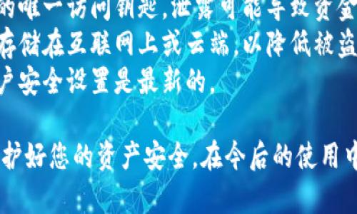 在比特币及其他加密货币钱包中，私钥是保护用户数字资产安全的重要信息。要查看 BitPie 钱包的私钥，您可以按照以下步骤进行操作：

### 查看 BitPie 钱包私钥的步骤

步骤一：打开 BitPie 钱包
首先，确保您已安装并打开 BitPie 钱包应用。如果您是第一次使用该钱包，请先完成注册和初始化设置。

步骤二：登录您的钱包
使用您的登录信息（如密码或者指纹识别）登录您的 BitPie 钱包。确保您连接到安全的网络。

步骤三：进入钱包设置
在主界面，寻找设置或安全选项。这通常位于侧边菜单或底部菜单中。

步骤四：找到私钥管理
在设置页面中，找到与私钥或助记词管理相关的选项。这可能被标记为“导出私钥”或“显示私钥”。

步骤五：确认身份
为了保护您的资产，钱包可能要求您进行身份验证。例如，输入您的密码或验证手机短信。

步骤六：查看和备份私钥
在完成验证后，您将能够看到您的私钥。在查看私钥后，建议您立即将其安全备份，例如写在纸上并存放在安全地方。

### 安全提示
- **不要与他人分享私钥**：私钥是您的数字资产的唯一访问钥匙，泄露可能导致资金损失。
- **不要将私钥保存在不安全的地方**：避免将其存储在互联网上或云端，以降低被盗的风险。
- **定期检查安全设置**：随时确保您的钱包和账户安全设置是最新的。

通过以上步骤，您可以查看 BitPie 钱包的私钥，维护好您的资产安全。在今后的使用中，务必保持警惕，保护好自己的财产！