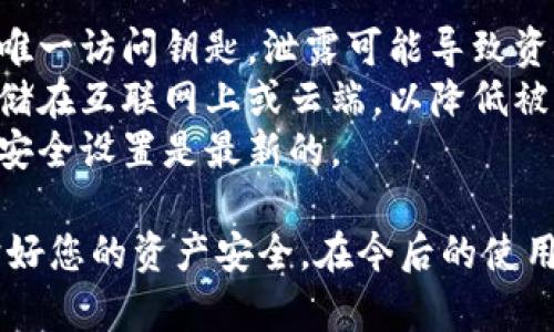 在比特币及其他加密货币钱包中，私钥是保护用户数字资产安全的重要信息。要查看 BitPie 钱包的私钥，您可以按照以下步骤进行操作：

### 查看 BitPie 钱包私钥的步骤

步骤一：打开 BitPie 钱包
首先，确保您已安装并打开 BitPie 钱包应用。如果您是第一次使用该钱包，请先完成注册和初始化设置。

步骤二：登录您的钱包
使用您的登录信息（如密码或者指纹识别）登录您的 BitPie 钱包。确保您连接到安全的网络。

步骤三：进入钱包设置
在主界面，寻找设置或安全选项。这通常位于侧边菜单或底部菜单中。

步骤四：找到私钥管理
在设置页面中，找到与私钥或助记词管理相关的选项。这可能被标记为“导出私钥”或“显示私钥”。

步骤五：确认身份
为了保护您的资产，钱包可能要求您进行身份验证。例如，输入您的密码或验证手机短信。

步骤六：查看和备份私钥
在完成验证后，您将能够看到您的私钥。在查看私钥后，建议您立即将其安全备份，例如写在纸上并存放在安全地方。

### 安全提示
- **不要与他人分享私钥**：私钥是您的数字资产的唯一访问钥匙，泄露可能导致资金损失。
- **不要将私钥保存在不安全的地方**：避免将其存储在互联网上或云端，以降低被盗的风险。
- **定期检查安全设置**：随时确保您的钱包和账户安全设置是最新的。

通过以上步骤，您可以查看 BitPie 钱包的私钥，维护好您的资产安全。在今后的使用中，务必保持警惕，保护好自己的财产！