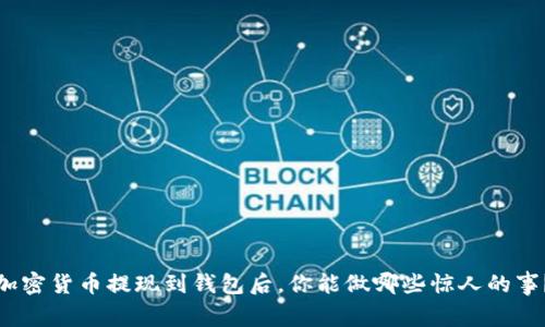 加密货币提现到钱包后，你能做哪些惊人的事？