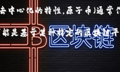 原子币并不是区块链的直接含义，而是指一种特定的加密货币或代币，其采用了区块链技术来实现去中心化的特性。原子币（通常作弊挖矿，或相关的加密货币）不太常见于主要的区块链讨论，但它可以指向一些特定的代币或项目。

区块链是一种去中心化的数据库技术，广泛用于加密货币的底层技术，如比特币和以太坊。原子币可能是基于某种特定的区块链平台，或与其他概念相关联。因此，在讨论原子币时，理解其背后的区块链技术及其意义非常重要。

如果您有特定的原子币或项目在心里，提供更多信息可能帮助我更详细地回答您的问题！