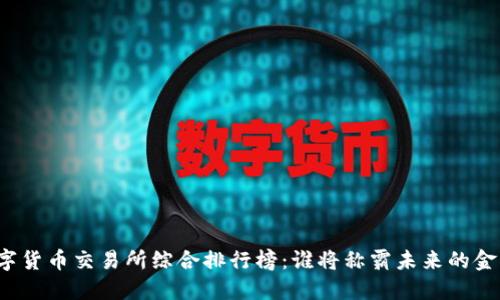 全球数字货币交易所综合排行榜：谁将称霸未来的金融市场？