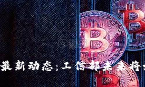 区块链领域的最新动态：工信部未来将如何引领变革？
