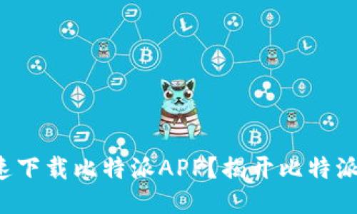 如何安全快速下载比特派APP？揭开比特派的神秘面纱！