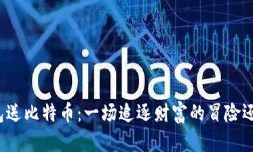 早期下钱包送比特币：一场追逐财富的冒险还在继续吗？