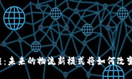 区块链供应链：未来的物流新模式将如何改变我们的生活？