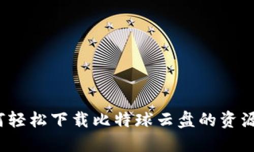 如何轻松下载比特球云盘的资源包？