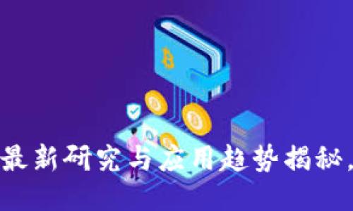区块链的未来：最新研究与应用趋势揭秘，您准备好了吗？