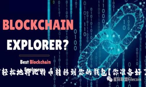 如何轻松地将比特币转移到你的钱包？你准备好了吗？