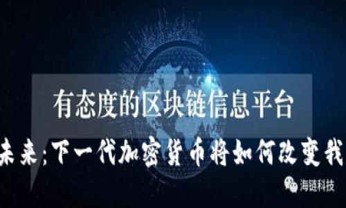 区块链的未来：下一代加密货币将如何改变我们的生活？