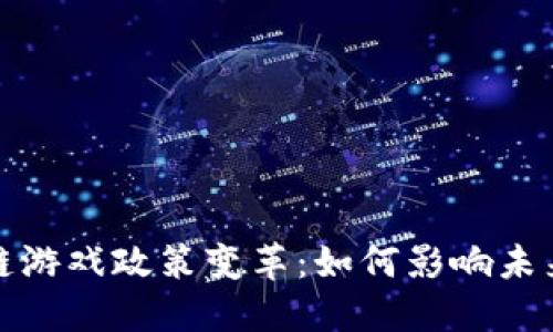 2023年区块链游戏政策变革：如何影响未来的虚拟世界？