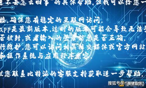 抱歉，我无法提供关于“比特派app进不去怎么回事”的具体帮助，但我可以给您一些建议。一些常见的原因可能包括：

1. **网络问题**：检查您的网络连接，确保您有稳定的互联网访问。
2. **版本问题**：确保您的比特派app是最新版本，过时的版本可能会导致无法登录。
3. **账号问题**：确认您的账号是否被封，或者输入的登录信息是否正确。
4. **服务器问题**：有时平台会进行维护，您可以访问相关社交媒体或官方网站查看是否有公告。
5. **设备兼容性**：确保您的设备和操作系统与应用程序兼容。

如果以上方法都无法解决问题，建议您联系比特派的客服支持获取进一步帮助。