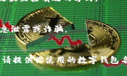 数字钱包编码（或称为钱包地址、钱包密钥等）取决于你使用的数字钱包类型和平台。以下是一些通用的方法来查找你的数字钱包编码：

### 1. **打开你的数字钱包应用**
大多数数字钱包都是应用程序，首先需要在你的设备上打开它。

### 2. **查找钱包地址**
在应用程序的主界面上，通常会显示你的钱包地址。这通常是一串字母和数字。如果你找不到，可以查看下面几个常见的位置：

- **主页**：一些钱包会在主页上直接显示钱包地址。
- **账户信息**：查看账户或钱包信息的选项，这通常会列出相关的编码。
  
### 3. **生成新地址**
如果你需要一个新的地址，可以在钱包的设置中找到生成新地址的选项。这样你可以获得一个全新的编码。

### 4. **查看区块链**
如果你知道相关交易的哈希值，通常可以在相应区块链的浏览器上查找并获得钱包的一些相关信息。

### 5. **阅读帮助文档**
许多钱包都有帮助或支持文档，可以详细指导如何查找特定的信息，包括钱包编码。

### 6. **联系客服**
如果你依然找不到需要的编码，联系钱包的客服可能是最直接有效的方式。

### 注意事项：
- 确保你的数字钱包是官方渠道下载的应用，以防信息泄露或诈骗。
- 勿分享你的私钥或助记词给任何人。

希望上述信息对你有所帮助！如需更具体的操作指导，请提供你使用的数字钱包名称。