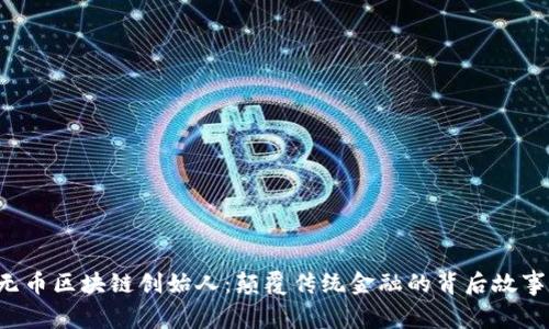 无币区块链创始人：颠覆传统金融的背后故事！