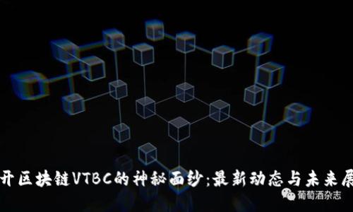 揭开区块链VTBC的神秘面纱：最新动态与未来展望