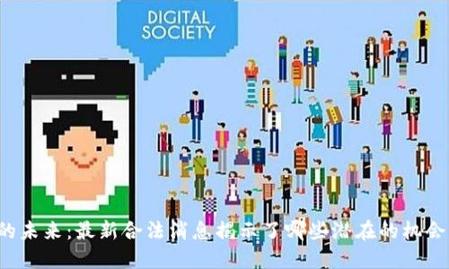 区块链的未来：最新合法消息揭示了哪些潜在的机会与挑战？