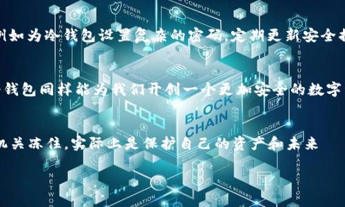 如何保证你的Tokenim冷钱包不被公安冻？
Tokenim, 冷钱包, 数字货币, 安全隐患/guanjianci

引言：数字货币的兴起与冷钱包的必要性
近年来，数字货币如比特币、以太坊等迅速崛起，吸引了众多投资者的关注和参与。然而，伴随着机遇而来的还有不少风险，尤其是安全隐患的问题。为了保护自己的资产，很多人选择使用冷钱包进行存储。冷钱包就像是一个保险箱，将你的数字资产牢牢锁住，但如果不小心，有可能会遇到意想不到的问题，比如公安的冻结。本文将为你揭示如何更好地利用冷钱包，并避免被公安机关冻结资产的风险。

冷钱包的工作原理：储存与保护
冷钱包，顾名思义，是与互联网隔离的存储设备。它就像一座孤岛，四周环绕着汹涌的网络海洋，独自静谧地守护着宝藏。在数字货币的世界里，冷钱包负责保存你的私钥，这些私钥是获取和管理你数字资产的关键。使用冷钱包的好处在于，它使得黑客试图通过网络盗取你资产的难度大幅提高，因为他们无法轻易地接触到存储在冷钱包中的私钥。

公安机关冻结冷钱包的原因
想象一下，如果藏宝箱里藏着的不仅仅是你的金币，还有可能是一些非法资产，你如何能够确保它的安全与合法性？公安机关对冷钱包的冻结，通常是基于对洗钱、诈骗、贩毒等行为的打击。如果你的交易或资产来源与政府的法律相悖，那么你的冷钱包可能会成为执法机关的目标。因此，确保资产的合法性和透明度，是使用冷钱包的一项重要前提。

如何避免你的Tokenim冷钱包被冻结
避免冷钱包被公安机关冻结，首先要从源头做起。正规的交易平台和合法的资产来源是你冷钱包安全的第一道防线。投资者在进行数字货币交易时，应尽量选择那些政府认证的交易平台，同时要对交易对象进行严格筛选，确保所有交易都是透明、合法的。

法律合规的重要性
在数字货币的世界中，法律的边界并不是一成不变的。就像是一场雨后游乐场，需要仔细避免那些滑溜的区域。一方面，投资者应积极学习相关法律法规，了解国家对数字货币的监管政策；另一方面，在交易过程中，应尽量保留相关记录，例如交易时间、金额、双方地址等，这样在必要时可以作为合法性必要的资产证明。

提高安全意识的步骤
数字资产虽然存在于虚拟空间，但它们的安全和稳定关系到每一位投资者的切身利益。冷钱包虽然安全性高，却也不是“无懈可击”的。投资者需要在使用过程中提高安全意识，例如为冷钱包设置复杂的密码，定期更新安全措施，以及选择知名品牌的冷钱包设备。

文化与技术的碰撞：冷钱包的社会影响
冷钱包的使用不仅仅是数字货币世界的技术变革，更是我们日常生活中对于安全和自由价值的重新审视。就像在一场长跑中，选择合适的鞋子能帮助我们跑得更远，正确使用冷钱包同样能为我们开创一个更加安全的数字资产领域。在这一过程中，文化对于数字货币的理解和接受度也在不断变化，影响着更多用户的行为。

总结：数字资产的未来与冷钱包的前景
随着数字货币的快速发展，冷钱包的价值也愈加凸显。在这个充满机遇与挑战的时代，只有不断学习和适应，才能在复杂的数字资产交易中立于不败之地。确保冷钱包不被公安机关冻住，实际上是保护自己的资产和未来——在这条漫长的路上，愿每一位投资者都能找到属于自己的安全之路。

最后，冷钱包的使用，不仅仅是一种技术选择，更是一种生活态度。安全、合法、有序，方能激发出数字货币世界的无穷魅力。