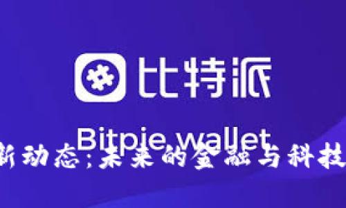 亳州区块链最新动态：未来的金融与科技交汇点在哪里？