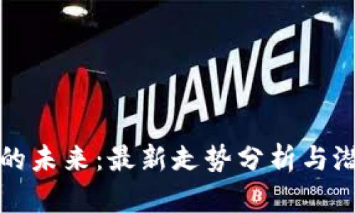 区块链的未来：最新走势分析与潜在机遇