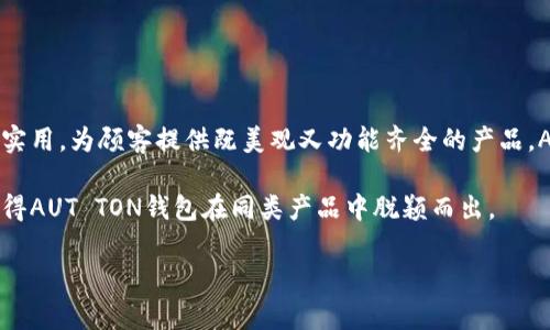 AUT TON钱包是一个相对较新的品牌，专注于提供高品质、设计独特的钱包及相关配件。该品牌可能结合了时尚与实用，为顾客提供既美观又功能齐全的产品。AUT TON钱包的一大特点是对材料的讲究和对细节的关注，旨在为现代消费者打造符合其个性和审美需求的产品。

品牌通常会在设计上融入一些独特元素，比如创新的储存方式、环保材料的使用或者是时尚潮流的灵感，这些都使得AUT TON钱包在同类产品中脱颖而出。

如果您对AUT TON钱包或其他特定产品有更多具体问题，欢迎进一步询问！