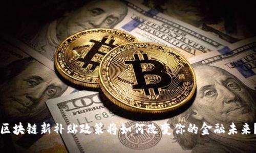 区块链新补贴政策将如何改变你的金融未来？