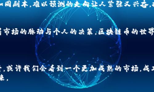   解密区块链币成本：你绝对想不到的背后真相！ / 

 guanjianci 区块链, 数字货币, 投资成本, 加密货币 /guanjianci 

引言：数字货币的新宠儿
在数字经济的浪潮中，区块链币如同夜空中最亮的星星，吸引了无数投资者的目光。无论是在热闹的交易所，还是在咖啡馆的闲聊中，“成本”这个词总是悄然而至。那么，在这场金光闪闪的数字革命中，区块链币的真正成本又是什么？

区块链币的根基：科技与信任的交织
想象一下，你正在一条无尽的河流中航行，眼前的流光溢彩是那么迷人。但在这美丽的表象下，暗流涌动，那就是技术的不断更新与迭代。区块链技术就像是船上的引擎，驱动着这一切的发展。
随着每一笔交易的完成，每一个区块的形成，区块链币的成本也在悄然变化。技术的进步会导致成本的降低，或者因为安全漏洞或技术难题而增涨，这就像是河流的流向，无法预测却又等待人们去探索。

加密货币挖矿：成本与收益的博弈
挖矿就像是一场赌博，投入成本与风险并存。在这片数字矿区中，矿工们用算力换取区块链币，然而电力、设备以及运营成本像潮水一样涌来，潜在的收益却如同海浪般起伏不定。
有时，挖矿的收益犹如一场充满期待的电影，情节紧凑却未必总是皆大欢喜。而有时候，矿工们的努力是值得的，他们挖出的每一块“金子”都为他们的未来铺就了一条光辉之路。

市场波动：如履薄冰的投资之路
走在投资的道路上，仿佛是在悬崖边缘行走。每一次市场的波动都可能引发“成本”的剧烈变化。投资者们或许犹豫着，生怕一不小心便跌入无底深渊。
市场的波动如同变幻莫测的天气，总带来不可预知的影响。一天的投资可能会因为一条新闻，或是一个政策的出台而出现翻天覆地的变化。真正的投资者，必须学会情绪管理和风险控制。

交易手续费：看不见的沉重负担
在热衷交易的过程中，交易手续费像是一根无形的丝线，悄悄纠缠着每一笔交易的成本。每一次的买入与卖出，都在无形中增加了整体的投资成本。
这就像在一次别开生面的宴会上，盛满美食的桌子上总会有一些“隐形”费用悄然产生。人们在享受美食的同时，也在不知不觉中掏出了更多的荷包。

心理因素：情绪与决策的博弈
走在投资的鋪路石上，心理因素犹如春风化雨，悄悄滋润着决策的每一个角落。恐惧与贪婪交织成一幅复杂的画卷，影响着投资者的每一次投资选择。
想象一下：生活就像是一个巨大的舞台，每个人都是演员。每次投资，都是一场新的演出，心态如同剧本，难以预测的走向让人紧张又兴奋。投资者在这场表演中，需要找到自己的角色，在恐惧和贪婪间找到平衡。

结论：区块链币成本的深度剖析
在理解区块链币成本时，我们不能仅仅停留在表面的数字与走势。每一次成本的变化都暗藏着市场的脉动与个人的决策。区块链币的世界如同一座浩瀚的海洋，有时波涛汹涌，有时波澜不惊。
只有真正敢于探索内心与市场的交织，才能在这场投资的旅程中乘风破浪，收获丰盛的果实。

后记：未来的畅想
展望未来，区块链币依旧充满希望与挑战。随着科技的不断进步与社会对加密货币认知的提升，或许我们会看到一个更加成熟的市场。成本的构成将不再是一个复杂的公式，而是每一个投资者心中的信念与策略的凝练。
在这条投资之路上，愿每一个人都能如同大海中的航海者，乘风破浪，驶向属于自己的光辉未来。