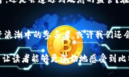 比特币与区块链：你不知道的秘密还有多少？

guaijanci比特币, 区块链, 加密货币, 投资/guanjianci

一、比特币与区块链的起源
比特币，作为第一个去中心化的数字货币，于2009年问世。然而，这背后又有多少鲜为人知的故事？在一个科技飞速发展的时代，比特币不仅是一种投资机会，也成了颠覆传统经济的象征。通过区块链技术，比特币得以安全地进行交易，直接消除了对银行等中介的依赖。

二、区块链：比特币的基石
将区块链比作一本公共账本，任何人都可以查阅，但没有人能够轻易篡改。像一座立体的图书馆，每个数据区块都是一个书架，记录着交易的点点滴滴。当你翻开其中的一页，你就像进入了一个交易的瞬间，感受到那个时代的经济气息。这个技术如何影响了我们的交易方式？

三、比特币背后的经济价值
比特币的价值常常波动不定，这种不确定性让它像是一场投资的过山车。就像一个人走在悬崖边缘，刺激而紧张。投资比特币就像在赌博，每一次投资都是一份冒险。是什么让人们仍然愿意参与其中？是对未来的信心，还是对财富的渴望？

四、不可忽视的风险
虽然比特币为许多人带来了可观的收益，但在这片光辉背后，潜藏着无数的危险。想象一下，像一艘航行在暴风雨中的船，任何时候都可能翻覆。黑客攻击、政府监管、市场波动，如同狂风巨浪，随时可能将你的投资推入深渊。

五、区块链的其他应用
不仅限于比特币，区块链的应用远不止于此。它更像一把万能钥匙，打开了许多行业的大门。从供应链管理到智能合约，区块链技术正在改变我们生活的方方面面。以智能合约为例，这是一种自执行的合同，仿佛给商业交易穿上了“神秘的外衣”。

六、未来的展望与挑战
随着比特币和区块链技术的不断发展，我们不禁要问：未来将会如何？这项技术会引领我们走向一个完全去中心化的世界，还是会遭遇到政府的监管？在探索未来的过程中，比特币与区块链又会如何影响我们的社会？

七、总结与反思
比特币与区块链的故事仍在继续，就像一部未完待续的小说，留下了无数悬念等待我们去解读。我们每个人都是这场投资浪潮中的参与者，或许我们还会在其中发现更多的秘密。未来，我们会怎样面对这份新兴的经济？

以上是内容大纲的框架。在接下来的讨论中，我们将深入探讨每个部分，呈现丰富的情感与细节，以及与文化的关联性，以让读者能够更深切地感受到比特币和区块链的魅力与挑战。