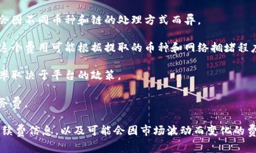 比特派（Bitpie）是一款支持多种数字货币的数字钱包，不同的交易和使用场景可能会产生手续费。以下是一些与比特派手续费相关的重要信息：

1. **充值手续费**：在比特派中，通常充值数字货币是免费的，但具体情况可能会因不同币种和链的处理方式而异。

2. **提现手续费**：从比特派提取数字货币时，通常会收取一定的提现手续费。这个费用可能根据提取的币种和网络拥堵程度而有所不同。

3. **交易手续费**：在比特派内进行币币交易时，可能会有交易手续费，具体费率取决于平台的政策。

4. **服务费**：某些特定的服务，比如通过比特派进行法币交易，可能会附加服务费。

在使用比特派时，建议用户仔细查看应用内的费用说明，确保了解每项操作的手续费信息，以及可能会因市场波动而变化的费用。此外，可以参考比特派的官方文档或支持渠道，以获取最新和最准确的信息。