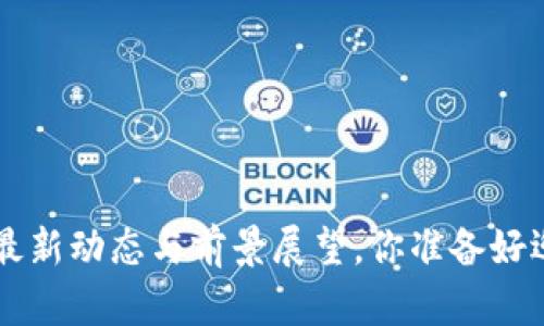 区块链Core：最新动态与前景展望，你准备好迎接未来了吗？