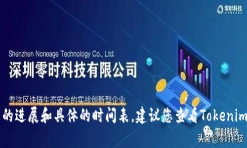 关于Tokenim的升级进度，具体完成时间取决于项目团队的开发进度、测试阶段的顺利程度以及社区的反馈等多种因素。为了获取最新的进展和具体的时间表，建议您查看Tokenim的官方网站、官方社交媒体渠道或相关的社区论坛，这些平台通常会及时发布有关项目更新的信息。如果您有其他具体问题，欢迎提出！