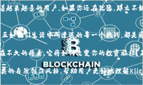 baioti让Klickl交易所App为你的投资之旅增添神秘色彩！/baioti
Klickl交易所, 数字货币交易, 投资App, 交易所/guanjianci

引言：开启数字货币的神秘之旅
在这个瞬息万变的金融世界里，进入数字货币的领域，就像踏入一个充满未知与可能性的神秘花园。每一笔交易、每一个投资选择，都宛如一扇扇门，背后隐藏着的是财富的可能与风险的挑战。Klickl交易所App，正是你通向这个花园的钥匙。那么，它究竟有何魅力，让我们一同探索。

第一章：Klickl交易所简介
Klickl交易所是一个新兴的数字货币交易平台，旨在为用户提供便捷、高效的交易服务。想象一下，打开Klickl，犹如走进一家琳琅满目的超市，各种数字货币应有尽有，等待着你去挑选。无论是比特币、以太坊，还是其他新兴加密货币，Klickl都能让你轻松购买与交易。

第二章：用户友好的界面设计
在Klickl交易所App中，用户体验就像是一场精致的餐点，从前菜到主菜，无不经过细致的安排。App界面的设计直观且易于操作，就像每道菜肴都经过了大师的调味，使得用户在使用过程中可以毫无障碍地完成交易。

第三章：安全性与信任
在投资领域，信任是金。在Klickl交易所，安全性就像是一道坚固的城墙，保护着用户的资产。该平台采用了多重安全措施，包括数据加密、二次验证等，使得用户的资金安全得以保障。想象一下，你的投资就像一座珍贵的宝藏，被藏在一个安全的地方，任何恶意力量都无法侵扰。

第四章：丰富的市场选择
Klickl不仅限于提供主流的交易选项，还与多家小型市场合作，增加了用户的选择余地。就像在一场盛大的博览会上，各种新兴的项目不断涌现，给了投资者更多的机会来发掘潜力股。

第五章：便捷的交易功能
Klickl交易所的交易功能如同一条清澈见底的河流，流畅而高效。无论是买入、卖出，还是查看实时行情，用户均可以在几秒钟内完成操作。想象在一场比赛中，每一步都迅速而果敢，这就是Klickl所提供的交易体验。

第六章：教育与社区支持
Klickl交易所也非常重视用户教育，平台内提供了丰富的学习资源和教程，让用户可以及时跟进市场动态。这就像一位智慧的长者，总是在你迷茫时给予指引，帮助你在复杂的交易环境中找到方向。

第七章：投资策略与风险管理
投资有风险，而Klickl提供了多种工具来帮助用户制定合理的投资策略。用户可以设置止损、止盈，从而在市场波动中保护自己的资产。这就像是航海中的指南针，能够在狂风巨浪中引领你找到安全的港湾。

第八章：总结与展望
Klickl交易所App，作为一个新兴的数字货币交易平台，以其便捷的使用体验、安全的保障措施和丰富的市场选项，正吸引着越来越多的用户。如果你还在犹豫，那么不妨尝试下载Klickl交易所App，开启一段属于你的投资冒险之旅吧！就像海洋中的航行，总会有未知的惊喜在等着你去发现。

附录：用户反馈与案例分享
最后，让我们来看看一些Klickl用户的真实反馈和成功案例。这些故事如同星星般闪烁在夜空中，给我们带来希望与启发。正如我们生活中所遭遇的每一个挑战，都是通往成功的必要一步。

总之，Klickl交易所App将为用户的投资带来全新的视角和体验，它不仅是一个工具，更是连接你与数字货币世界的桥梁。在不久的将来，它将如何改变你的投资旅程？不妨亲自体验一下！

以上是围绕Klickl交易所App撰写的内容大纲和部分文本，最终目标是通过生动的比喻与个性化的叙述，使文本更接近人类的自然创作风格，帮助用户更好地理解Klickl交易所的特点与优势。