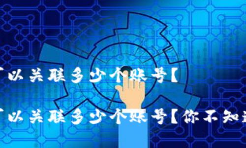 数字钱包最多可以关联多少个账号？

数字钱包最多可以关联多少个账号？你不知道的秘密大揭秘