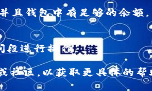 似乎您在使用某个DApp（去中心化应用程序）时遇到了问题，例如在使用Tokenim进行同意操作时没有反应。以下是一些可能的原因和解决方案：

### 可能的原因

1. **网络问题**  
   如果您的网络连接不稳定，可能会导致DApp无法正常工作。请检查您的互联网连接。

2. **浏览器兼容性**  
   有些DApp可能在特定的浏览器中运行更顺畅。试着更换浏览器，例如使用Chrome或Firefox，并确保它们是最新版本。

3. **智能合约问题**  
   DApp的智能合约可能存在bug，导致操作无法成功。您可以尝试查看DApp的社区或支持频道，看看是否有其他用户也遇到类似问题。

4. **钱包授权问题**  
   如果您的钱包（如MetaMask或Tokenim）没有正确地连接到DApp，可能会导致同意操作没有反应。确保您的钱包已经连接且已授权。

5. **Gas费用不足**  
   在以太坊等区块链上，执行交易时需要支付Gas费用。如果您的钱包中的余额不足以支付这笔费用，则操作将无法进行。请检查您的钱包余额。

6. **合约调用超时**  
   如果网络拥堵或者DApp的合约处理速度慢，可能会导致操作超时。您可以稍后再试。

### 解决方案

1. **检查网络连接**
   确保您使用的网络连接稳定，尝试重新连接Wi-Fi或切换到移动数据。

2. **切换浏览器**
   尝试使用不同的浏览器，或更新当前浏览器到最新版本。

3. **查看更新和公告**
   访问DApp的官方网站或社交媒体，查看是否有针对当前问题的公告。

4. **重新连接钱包**
   断开并重新连接您的钱包，确保所有权限都被正确授予。

5. **检查Gas费用设置**
   如果您在以太坊上进行交易，请确保Gas费用设置合理并且钱包中有足够的余额。

6. **等待一段时间**
   如果网络繁忙，您可以稍后再试，或者尝试在不同的时间段进行操作。

如果以上建议都没有解决您的问题，建议联系DApp的客服或社区，以获取更具体的帮助。