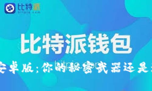 探索Tokenim安卓版：你的秘密武器还是迷雾中的黑马？
