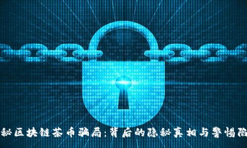 :
揭秘区块链茶币骗局：背后的隐秘真相与警惕陷阱