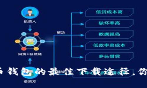 探索数字货币钱包的最佳下载途径，你准备好了吗？