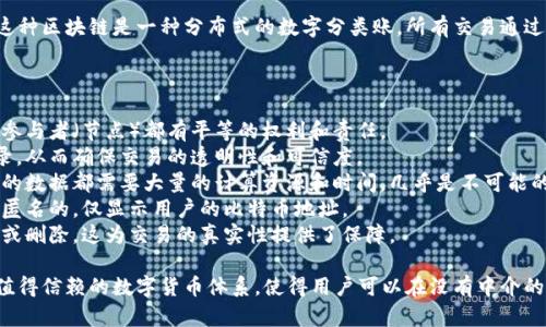 比特币是基于一种特定的区块链技术，专门为比特币而设计。这种区块链是一种分布式的数字分类账，所有交易通过网络节点进行验证，并记录在一个公共的、不可篡改的账本上。

比特币区块链的主要特点包括：

1. **去中心化**：比特币网络并不依赖于中央管理机构，所有参与者（节点）都有平等的权利和责任。
2. **透明性**：任何人都可以查看比特币区块链上的交易记录，从而确保交易的透明性和可信度。
3. **安全性**：通过复杂的密码学算法，任何试图篡改区块链的数据都需要大量的计算资源和时间，几乎是不可能的。
4. **匿名性**：尽管交易记录是公开的，但用户的身份信息是匿名的，仅显示用户的比特币地址。
5. **不可篡改性**：一旦交易被记录到区块链中，就无法更改或删除，这为交易的真实性提供了保障。

整体来看，比特币区块链的设计理念是创建一个去中心化的、值得信赖的数字货币体系，使得用户可以在没有中介的情况下进行安全的交易。