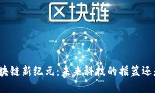 海淀区块链新纪元：未来科技的摇篮还是泡沫？