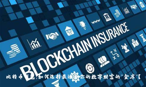 比特币钱包：如何选择最适合你的数字财富的“金库”？