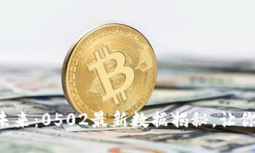 区块链的未来：0502最新数据揭秘，让你心动不已！
