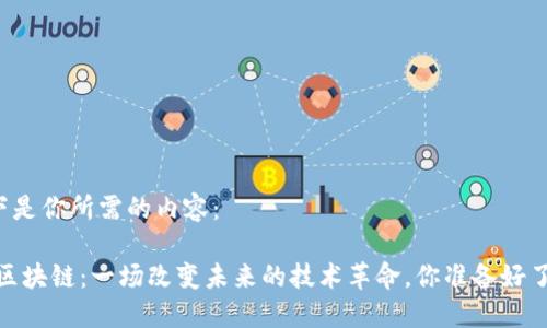 以下是你所需的内容：

BM区块链：一场改变未来的技术革命，你准备好了吗？