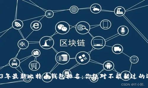 2023年最新比特币钱包排名：你绝对不能错过的选择！