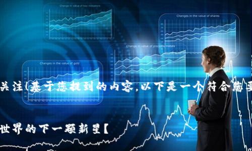 非常感谢您对Tokenim.io的关注！基于您提到的内容，以下是一个符合您要求的、关键词以及内容大纲。

设计:
为什么Tokenim.io是区块链世界的下一颗新星？