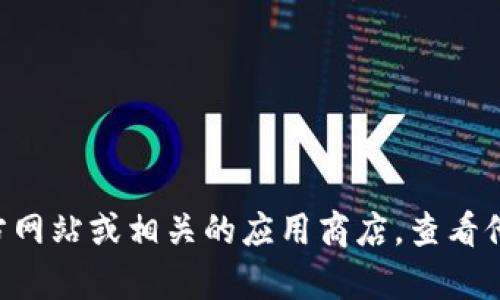 截至我知识的截止日期（2023年10月），Bitpie 的最新版本可能会有所变化。为了获取最新的信息，我建议你访问 Bitpie 的官方网站或相关的应用商店，查看他们的更新日志或发布信息。这样可以确保你获得最新版本和功能的详细信息。如果你有其他关于 Bitpie 的问题，欢迎随时问我！