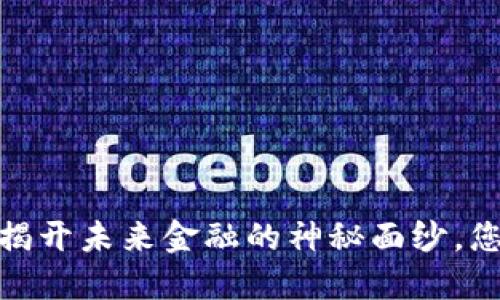 特币区块链：揭开未来金融的神秘面纱，您准备好了吗？